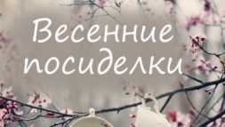 Весенние посиделки ! Весенние посиделки !